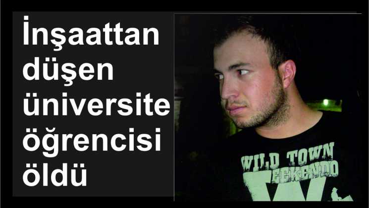 İnşaattan düşen üniversite öğrencisi öldü