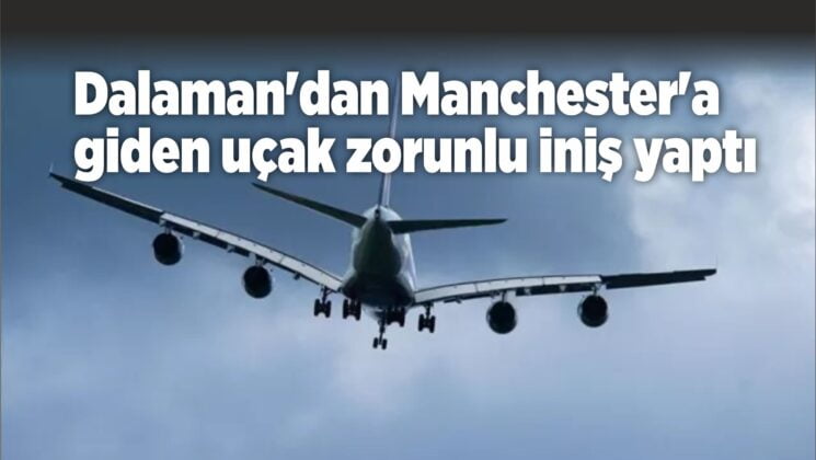 Dalaman’dan Manchester’a giden uçak zorunlu iniş yaptı