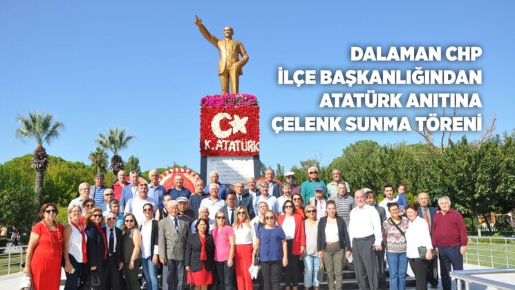 DALAMAN CHP İLÇE BAŞKANLIĞINDAN ATATÜRK ANITINA ÇELENK SUNMA TÖRENİ DÜZENLENDİ