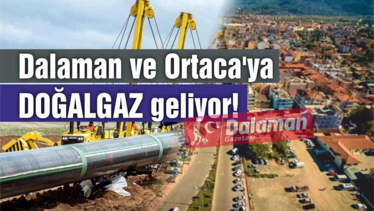 Dalaman ve Ortaca’ya DOĞALGAZ geliyor