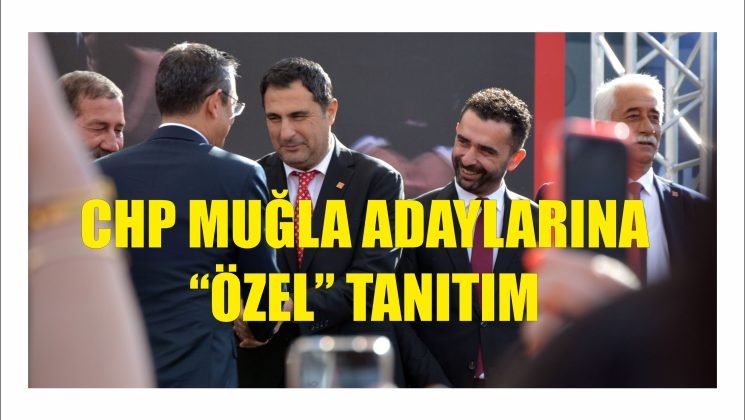 CHP MUĞLA ADAYLARINA “ÖZEL” TANITIM