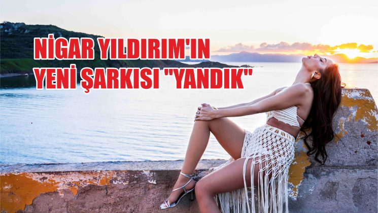 Nigar Yıldırım’ın  heyecanla beklenen yeni şarkısı ”Yandık”