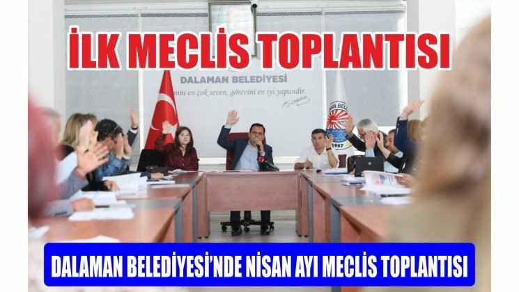 DALAMAN BELEDİYESİNDE İLK MECLİS TOPLANTISI