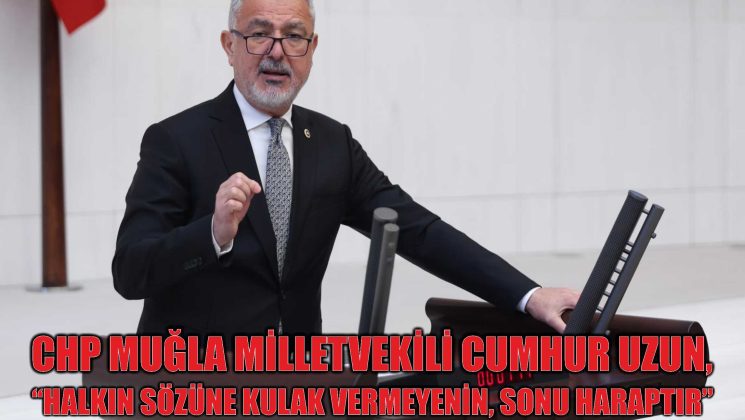CHP Muğla Milletvekili Cumhur Uzun’dan iktidara : “Halkın sözüne kulak vermeyenin, sonu haraptır.”