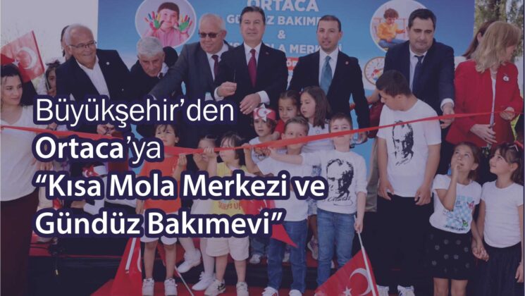 Büyükşehir’denOrtaca’ya“Kısa Mola Merkezi veGündüz Bakımevi”