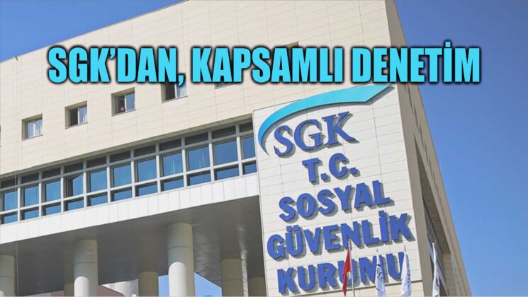 SGK, Kapsamlı Denetim Başlattı