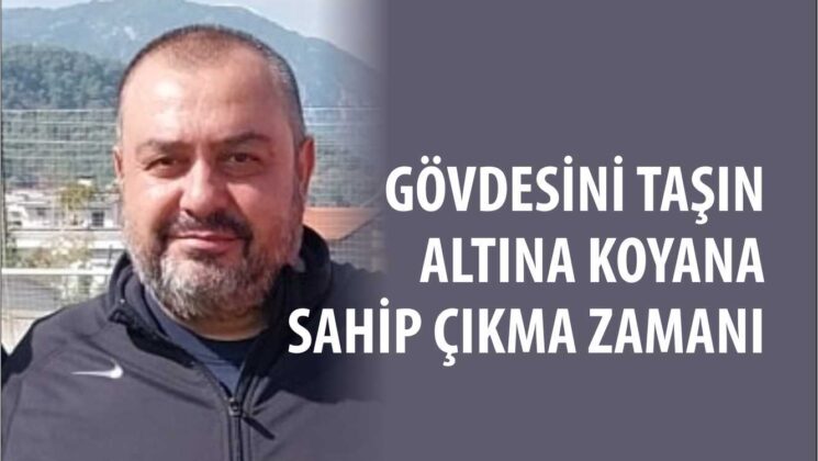 GÖVDESİNİ TAŞINALTINA KOYANASAHİP ÇIKMA ZAMANI