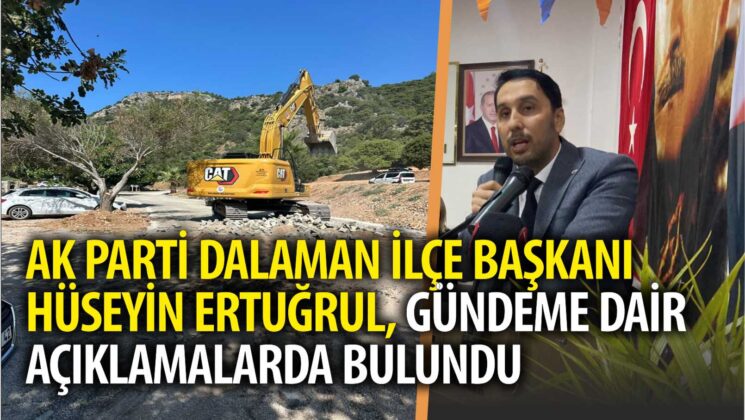 AK PARTİ DALAMAN İLÇE BAŞKANI HÜSEYİN ERTUĞRUL, GÜNDEME DAİR AÇIKLAMALARDA BULUNDU