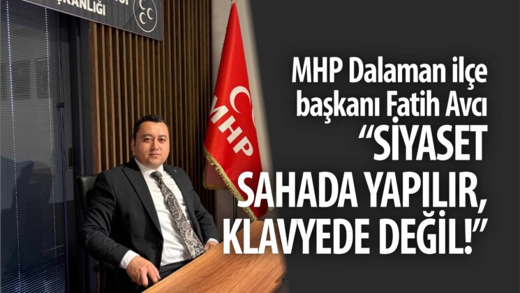 MHP Dalaman ilçe başkanı Fatih Avcı “Siyaset Sahada Yapılır, Klavyede Değil!”