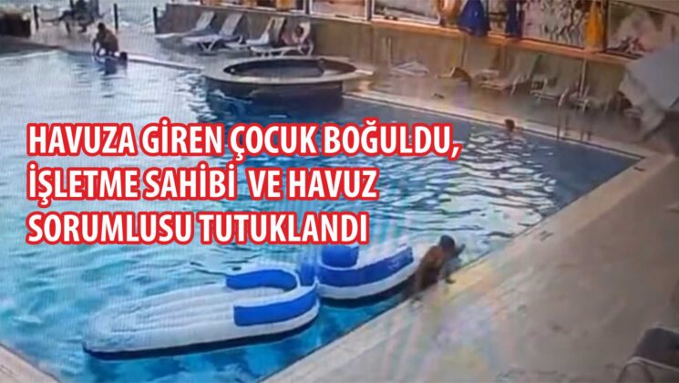 HAVUZA GİREN ÇOCUK BOĞULDU,İŞLETME SAHİBİ VE HAVUZSORUMLUSU TUTUKLANDI